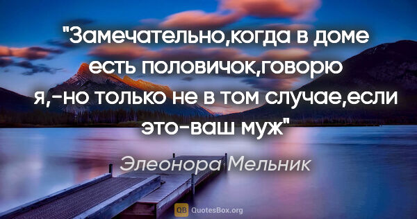 Элеонора Мельник цитата: "Замечательно,когда в доме есть половичок,говорю я,-но только..."