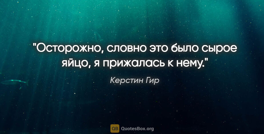 Керстин Гир цитата: "Осторожно, словно это было сырое яйцо, я прижалась к нему."