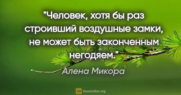 Алена Микора цитата: "Человек, хотя бы раз строивший воздушные замки, не может быть..."