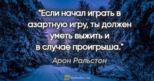 Арон Ральстон цитата: "Если начал играть в азартную игру, ты должен уметь выжить и в..."