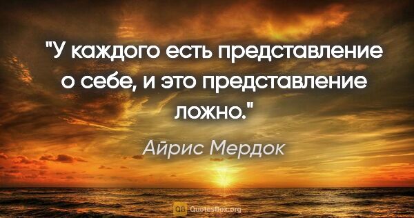 Айрис Мердок цитата: "«У каждого есть представление о себе, и это представление ложно.»"