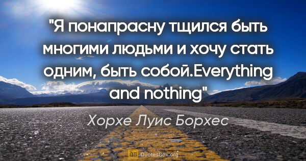 Хорхе Луис Борхес цитата: "«Я понапрасну тщился быть многими людьми и хочу стать одним,..."