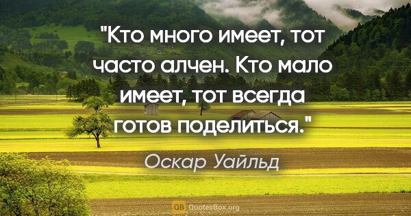 Оскар Уайльд цитата: "«Кто много имеет, тот часто алчен. Кто мало имеет, тот всегда..."