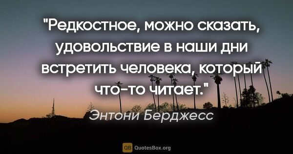 Энтони Берджесс цитата: "«Редкостное, можно сказать, удовольствие в наши дни встретить..."