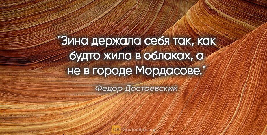 Федор Достоевский цитата: "«Зина держала себя так, как будто жила в облаках, а не в..."