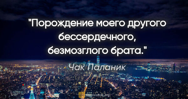 Чак Паланик цитата: "Порождение моего другого бессердечного, безмозглого брата."