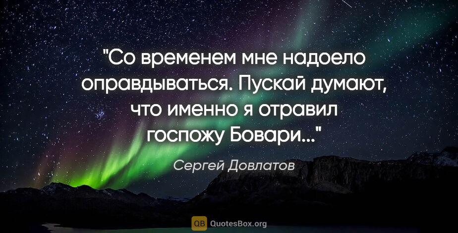 Сергей Довлатов цитата: "Со временем мне надоело оправдываться. Пускай думают, что..."