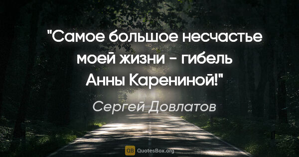 Сергей Довлатов цитата: "Самое большое несчастье моей жизни - гибель Анны Карениной!"