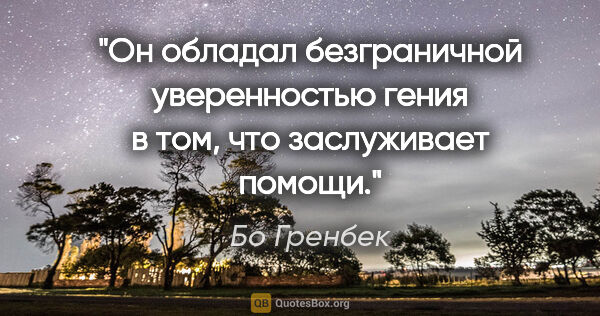 Бо Гренбек цитата: "Он обладал безграничной уверенностью гения в том, что..."