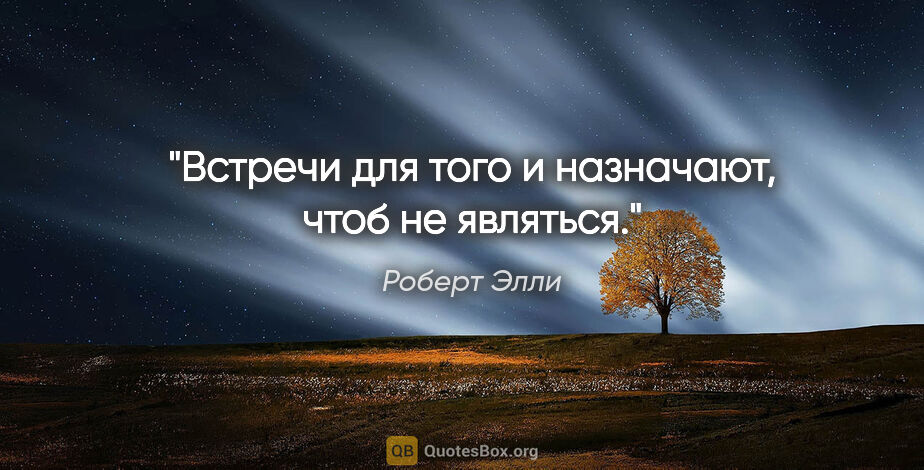 Роберт Элли цитата: "Встречи для того и назначают, чтоб не являться."