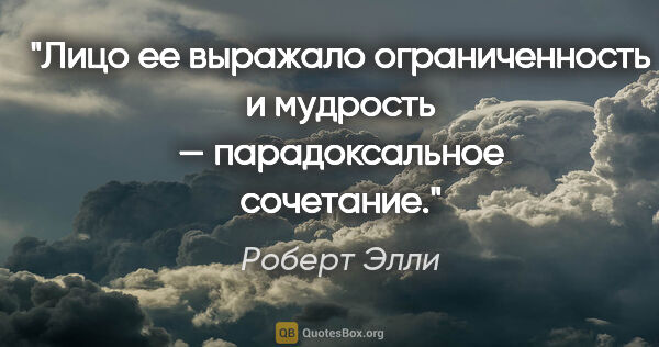 Роберт Элли цитата: "Лицо ее выражало ограниченность и мудрость — парадоксальное..."