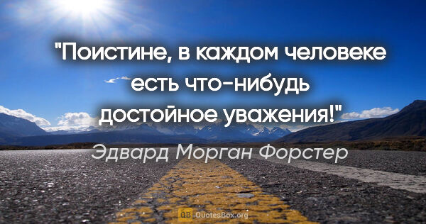 Эдвард Морган Форстер цитата: "Поистине, в каждом человеке есть что-нибудь достойное уважения!"