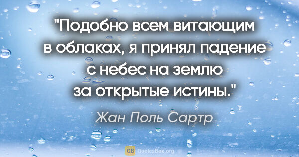 Жан Поль Сартр цитата: "Подобно всем витающим в облаках, я принял падение с небес на..."