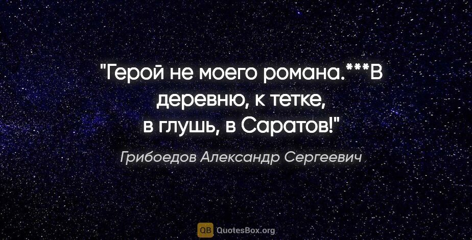 Грибоедов Александр Сергеевич цитата: "«Герой не моего романа.»***«В деревню, к тетке, в глушь, в..."