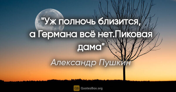 Александр Пушкин цитата: "«Уж полночь близится, а Германа всё нет.»"Пиковая дама""