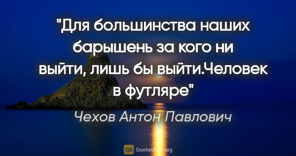 Чехов Антон Павлович цитата: "«Для большинства наших барышень за кого ни выйти, лишь бы..."