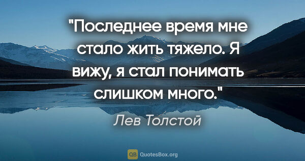 Лев Толстой цитата: "«Последнее время мне стало жить тяжело. Я вижу, я стал..."