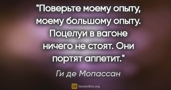 Ги де Мопассан цитата: "Поверьте моему опыту, моему большому опыту. Поцелуи в вагоне..."