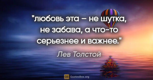 Лев Толстой цитата: "любовь эта – не шутка, не забава, а что-то серьезнее и важнее."