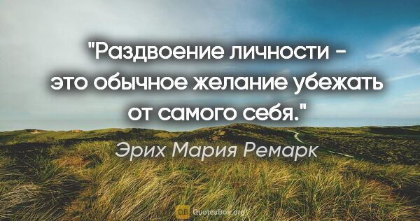 Эрих Мария Ремарк цитата: "Раздвоение личности - это обычное желание убежать от самого себя."