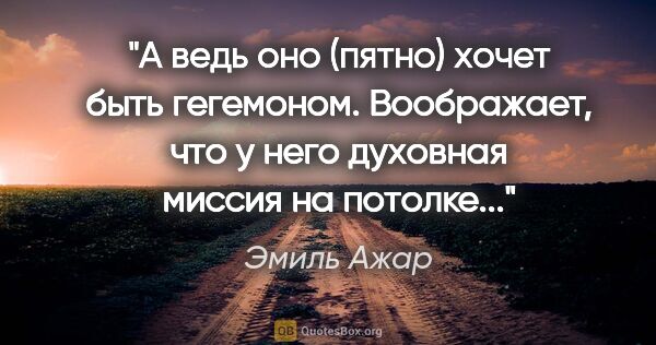 Эмиль Ажар цитата: ""А ведь оно (пятно) хочет быть гегемоном. Воображает, что у..."