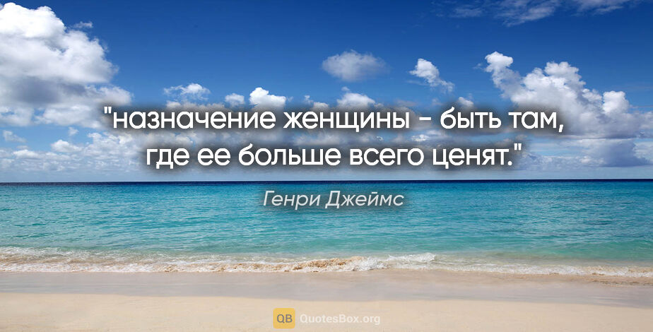 Генри Джеймс цитата: "назначение женщины - быть там, где ее больше всего ценят."