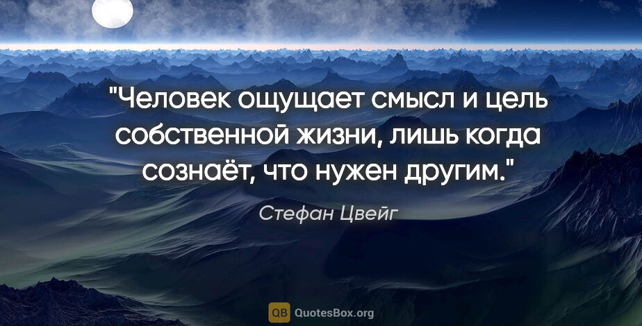 Стефан Цвейг цитата: "Человек ощущает смысл и цель собственной жизни, лишь когда..."