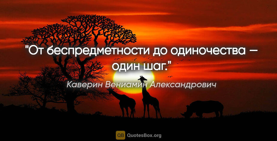 Каверин Вениамин Александрович цитата: "От беспредметности до одиночества — один шаг."