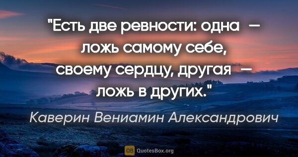 Каверин Вениамин Александрович цитата: "Есть две ревности: одна — ложь самому себе, своему сердцу,..."