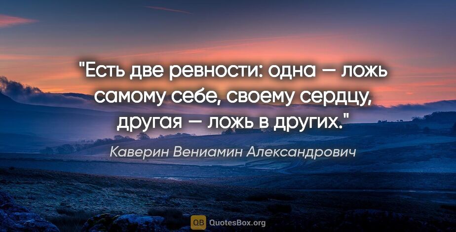 Каверин Вениамин Александрович цитата: "Есть две ревности: одна — ложь самому себе, своему сердцу,..."