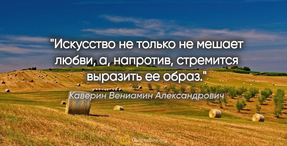 Каверин Вениамин Александрович цитата: "Искусство не только не мешает любви, а, напротив, стремится..."