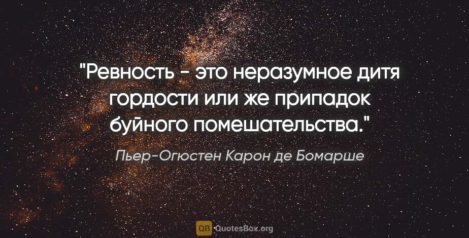 Пьер-Огюстен Карон де Бомарше цитата: ""Ревность - это неразумное дитя гордости или же припадок..."