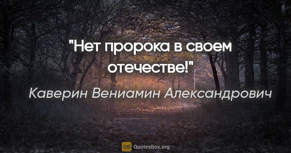 Каверин Вениамин Александрович цитата: "Нет пророка в своем отечестве!"