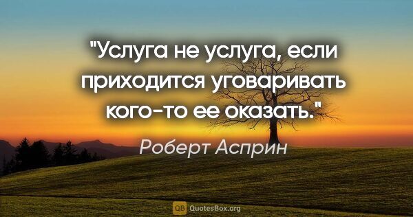 Роберт Асприн цитата: "Услуга не услуга, если приходится уговаривать кого-то ее оказать."