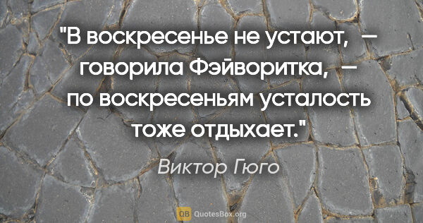 Виктор Гюго цитата: "«В воскресенье не устают, — говорила Фэйворитка, — по..."