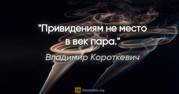Владимир Короткевич цитата: "Привидениям не место в век пара."