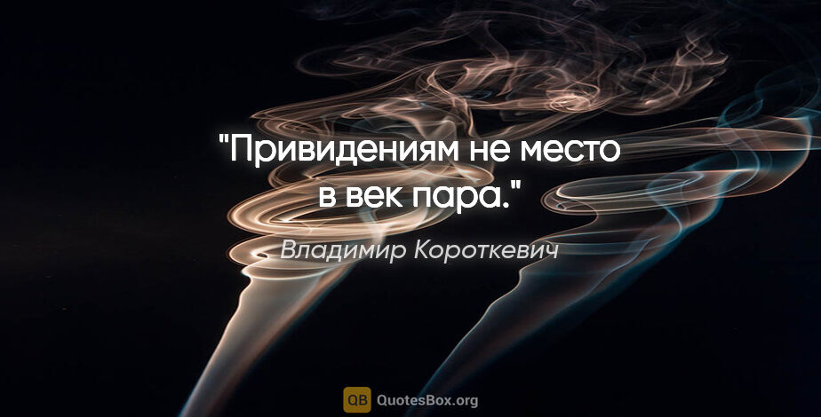 Владимир Короткевич цитата: "Привидениям не место в век пара."