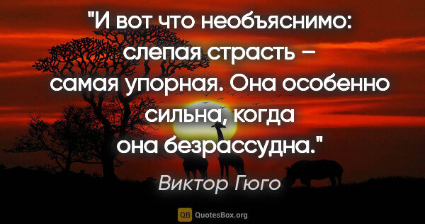 Виктор Гюго цитата: "И вот что необъяснимо: слепая страсть – самая упорная. Она..."