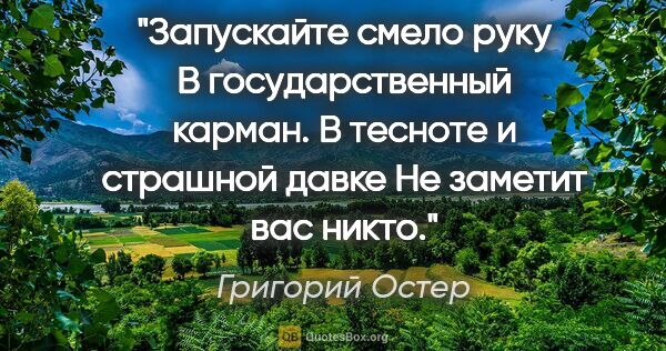 Григорий Остер цитата: "Запускайте смело руку

В государственный карман.

В тесноте и..."