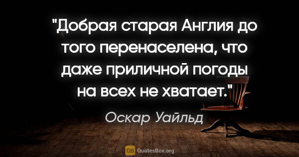 Оскар Уайльд цитата: "Добрая старая Англия до того перенаселена, что даже приличной..."