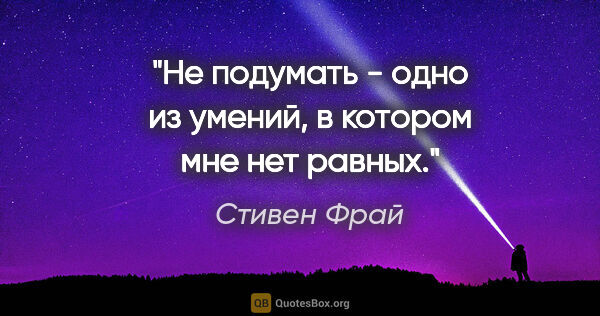 Стивен Фрай цитата: ""Не подумать" - одно из умений, в котором мне нет равных."