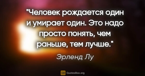 Эрленд Лу цитата: "Человек рождается один и умирает один. Это надо просто понять,..."