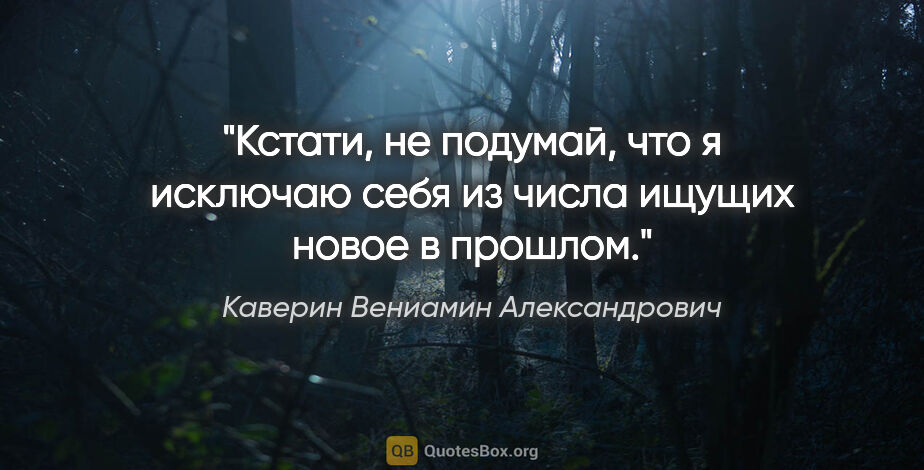 Каверин Вениамин Александрович цитата: "Кстати, не подумай, что я исключаю себя из числа ищущих..."