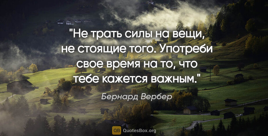 Бернард Вербер цитата: "Не трать силы на вещи, не стоящие того.

Употреби свое время..."