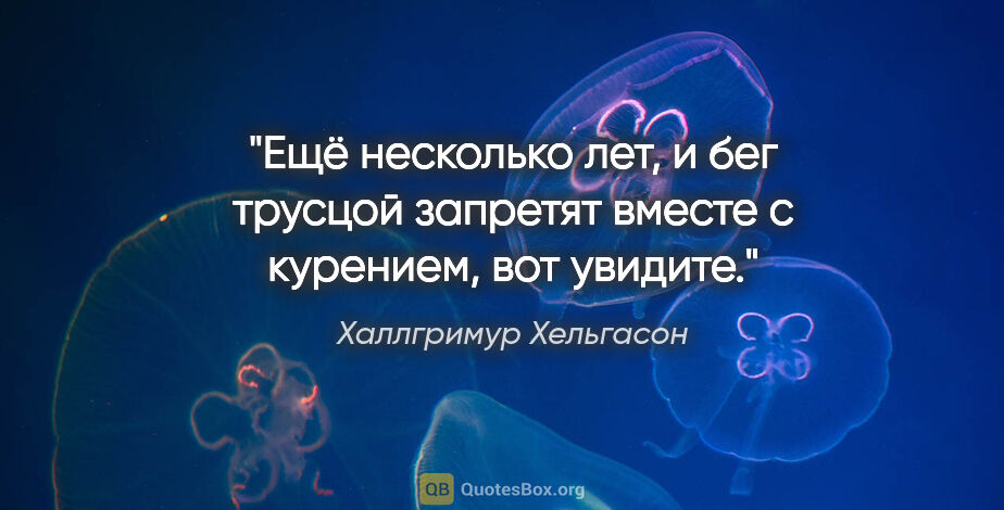 Халлгримур Хельгасон цитата: "Ещё несколько лет, и бег трусцой запретят вместе с курением,..."