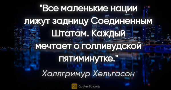 Халлгримур Хельгасон цитата: "Все маленькие нации лижут задницу Соединенным Штатам. Каждый..."