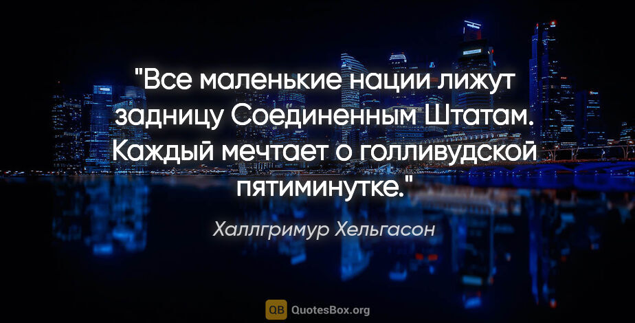 Халлгримур Хельгасон цитата: "Все маленькие нации лижут задницу Соединенным Штатам. Каждый..."