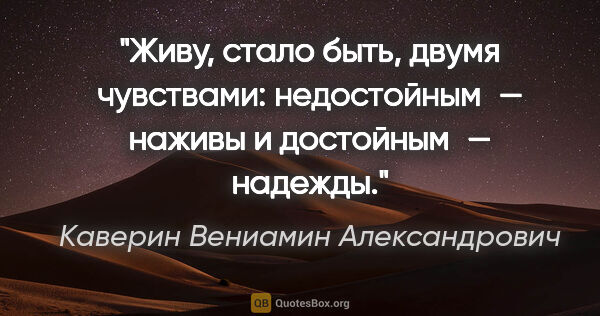 Каверин Вениамин Александрович цитата: "Живу, стало быть, двумя чувствами: недостойным — наживы и..."