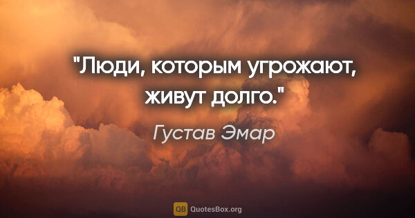 Густав Эмар цитата: "Люди, которым угрожают, живут долго."