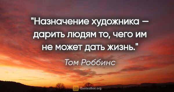 Том Роббинс цитата: "Назначение художника — дарить людям то, чего им не может дать..."